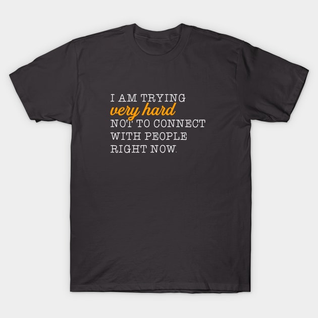 I'm trying very hard not to connect to people right now. T-Shirt by NinthStreetShirts